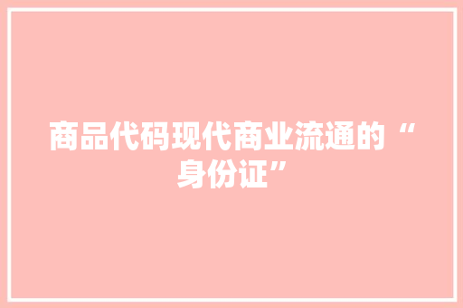商品代码现代商业流通的“身份证”