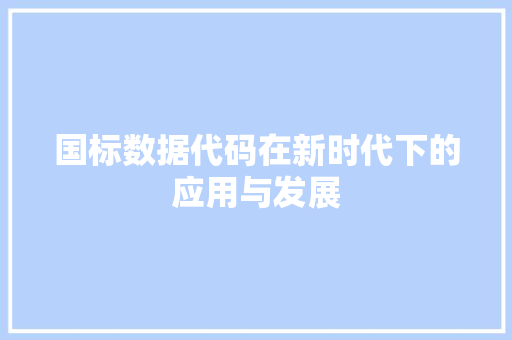 国标数据代码在新时代下的应用与发展