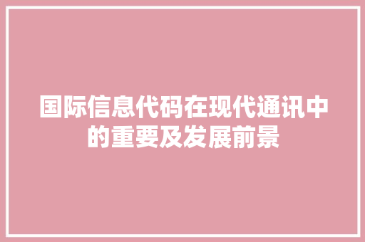 国际信息代码在现代通讯中的重要及发展前景