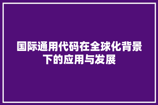 国际通用代码在全球化背景下的应用与发展