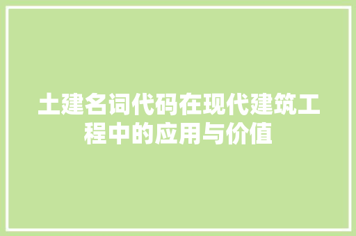 土建名词代码在现代建筑工程中的应用与价值