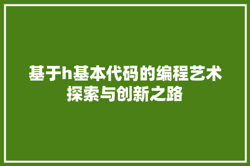 基于h基本代码的编程艺术探索与创新之路  第1张