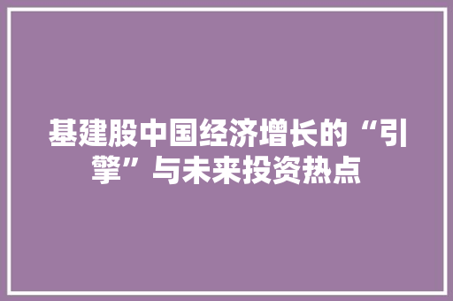 基建股中国经济增长的“引擎”与未来投资热点