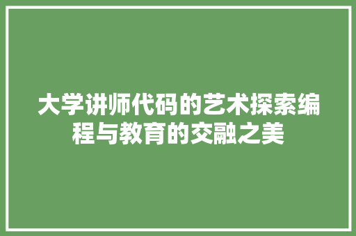 大学讲师代码的艺术探索编程与教育的交融之美