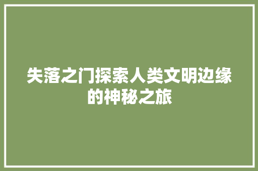 失落之门探索人类文明边缘的神秘之旅