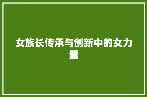 女族长传承与创新中的女力量