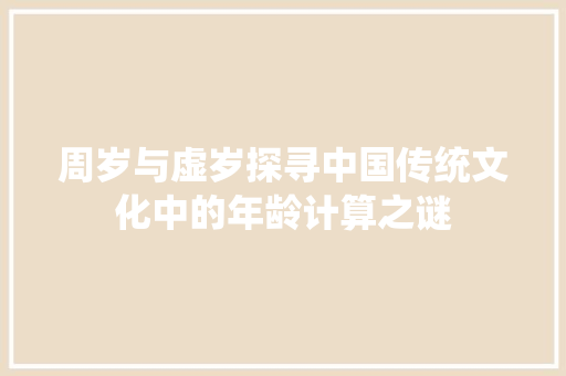 周岁与虚岁探寻中国传统文化中的年龄计算之谜