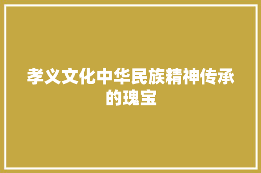 孝义文化中华民族精神传承的瑰宝  第1张