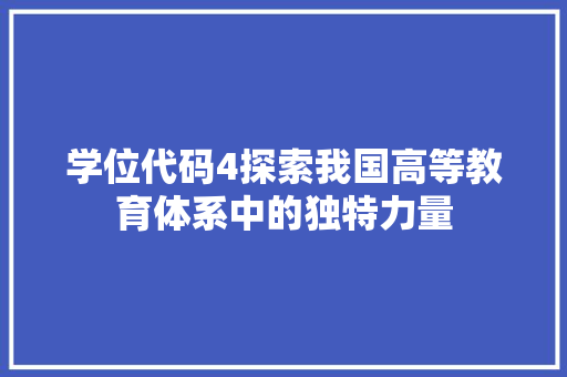 学位代码4探索我国高等教育体系中的独特力量  第1张