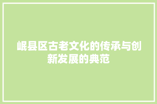 岷县区古老文化的传承与创新发展的典范