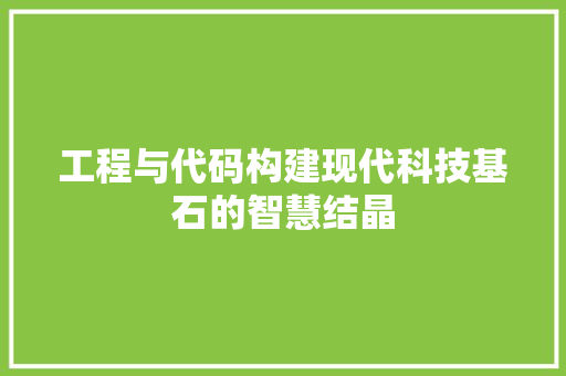 工程与代码构建现代科技基石的智慧结晶