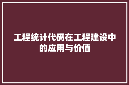 工程统计代码在工程建设中的应用与价值