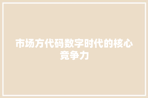 市场方代码数字时代的核心竞争力