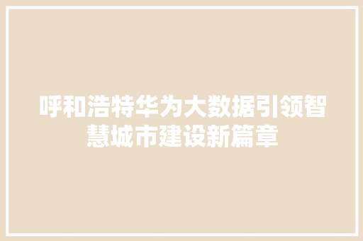 呼和浩特华为大数据引领智慧城市建设新篇章  第1张