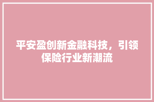 平安盈创新金融科技，引领保险行业新潮流