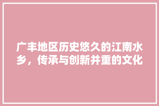 广丰地区历史悠久的江南水乡，传承与创新并重的文化瑰宝