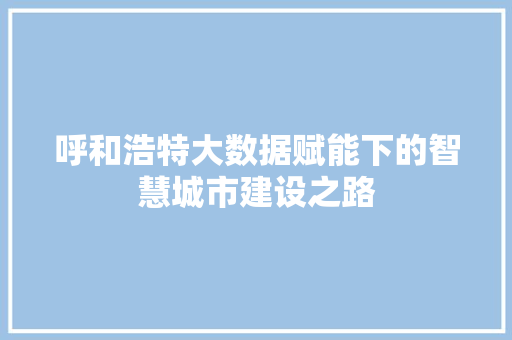 呼和浩特大数据赋能下的智慧城市建设之路  第1张