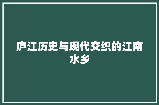 庐江历史与现代交织的江南水乡
