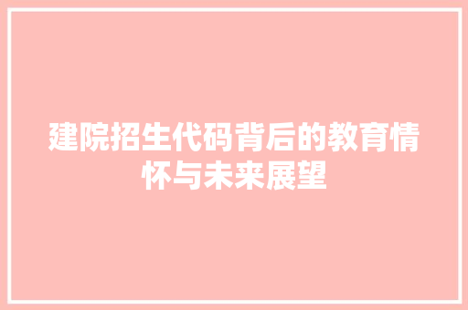建院招生代码背后的教育情怀与未来展望