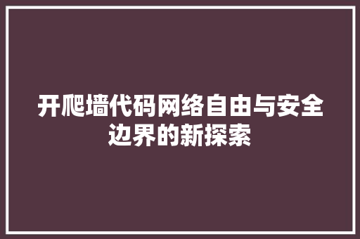 开爬墙代码网络自由与安全边界的新探索  第1张