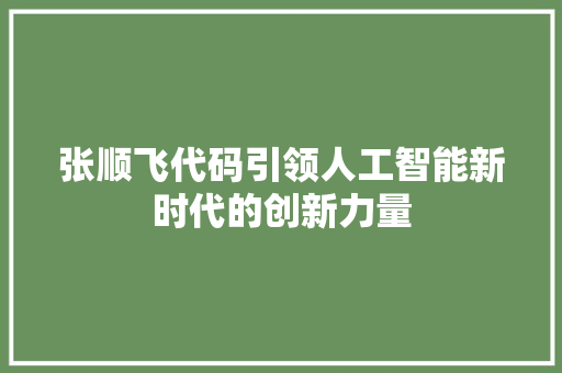 张顺飞代码引领人工智能新时代的创新力量