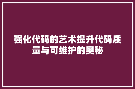 强化代码的艺术提升代码质量与可维护的奥秘