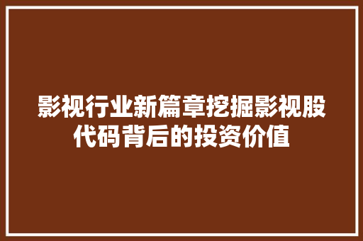 影视行业新篇章挖掘影视股代码背后的投资价值