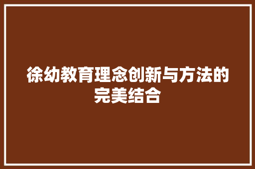徐幼教育理念创新与方法的完美结合
