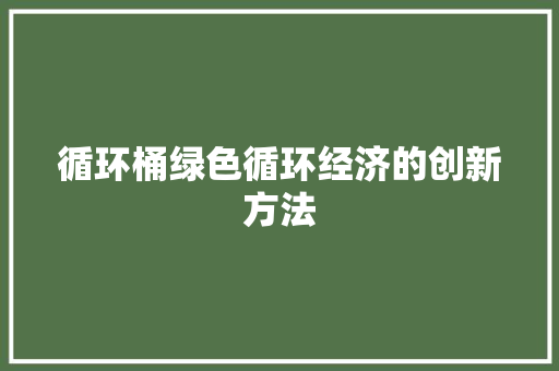 循环桶绿色循环经济的创新方法  第1张
