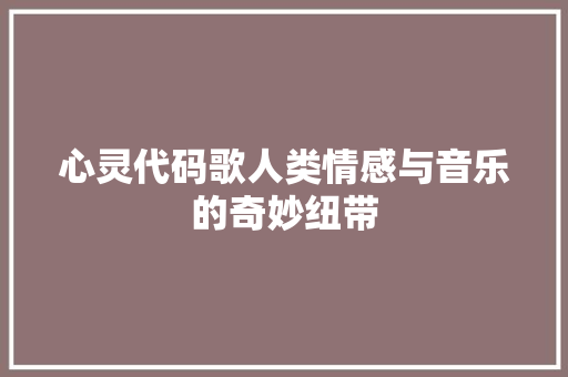 心灵代码歌人类情感与音乐的奇妙纽带