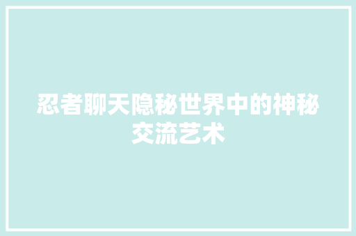 忍者聊天隐秘世界中的神秘交流艺术