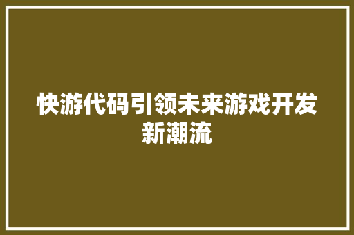 快游代码引领未来游戏开发新潮流  第1张