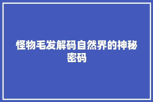 怪物毛发解码自然界的神秘密码  第1张