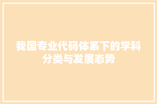 我国专业代码体系下的学科分类与发展态势