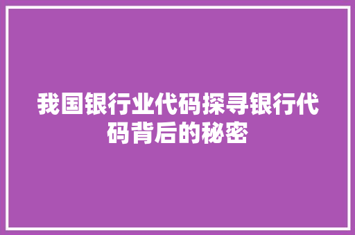 我国银行业代码探寻银行代码背后的秘密