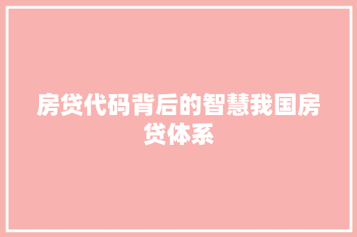 房贷代码背后的智慧我国房贷体系