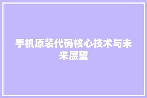 手机原装代码核心技术与未来展望
