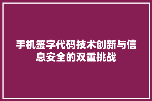 手机签字代码技术创新与信息安全的双重挑战
