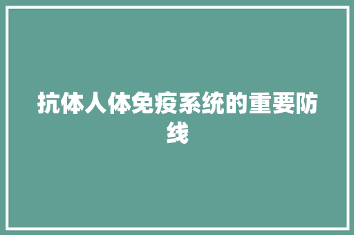 抗体人体免疫系统的重要防线  第1张
