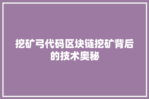 挖矿弓代码区块链挖矿背后的技术奥秘  第1张