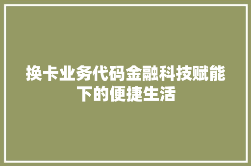 换卡业务代码金融科技赋能下的便捷生活