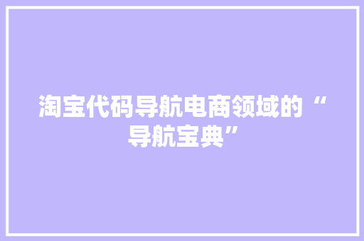 淘宝代码导航电商领域的“导航宝典”