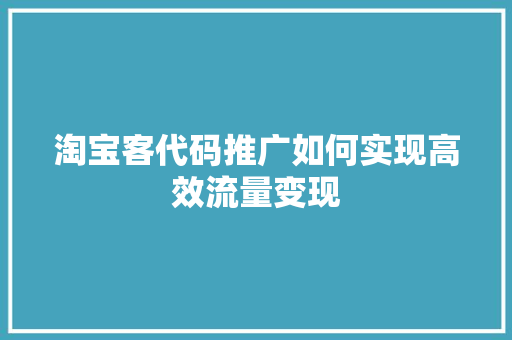 淘宝客代码推广如何实现高效流量变现