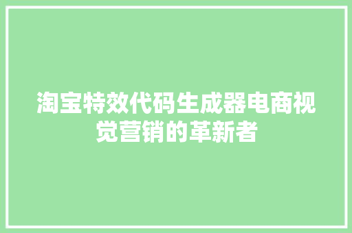 淘宝特效代码生成器电商视觉营销的革新者