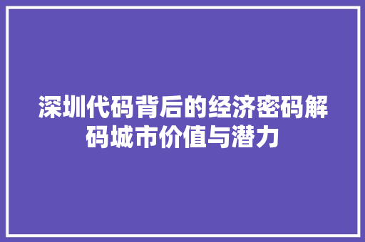 深圳代码背后的经济密码解码城市价值与潜力