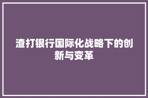渣打银行国际化战略下的创新与变革  第1张