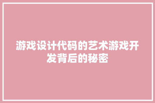 游戏设计代码的艺术游戏开发背后的秘密