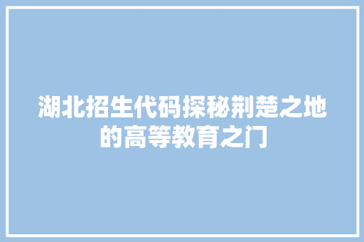 湖北招生代码探秘荆楚之地的高等教育之门