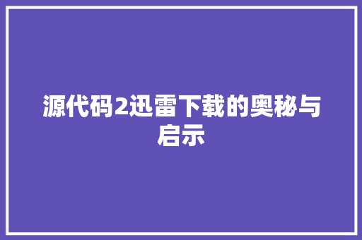 源代码2迅雷下载的奥秘与启示