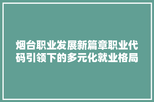 烟台职业发展新篇章职业代码引领下的多元化就业格局